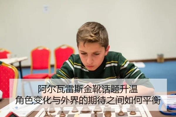 阿尔瓦雷斯金靴话题升温 角色变化与外界的期待之间如何平衡