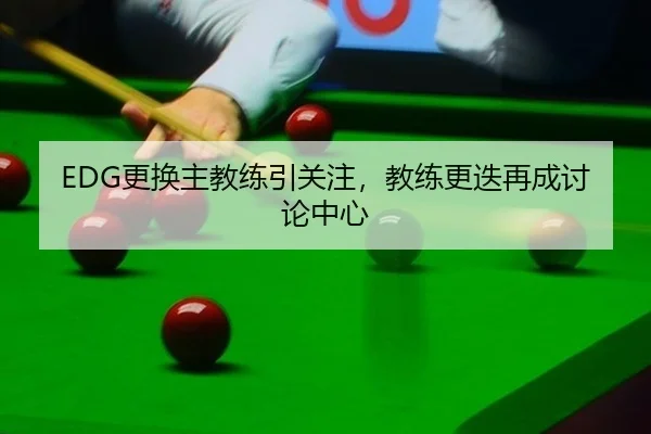 EDG更换主教练引关注，教练更迭再成讨论中心